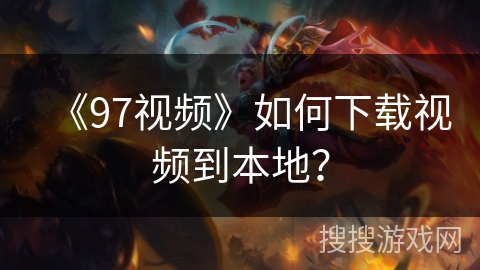 《97视频》如何下载视频到本地？