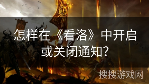 怎样在《看洛》中开启或关闭通知？