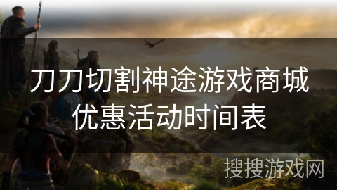 刀刀切割神途游戏商城优惠活动时间表