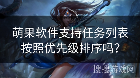 萌果软件支持任务列表按照优先级排序吗？