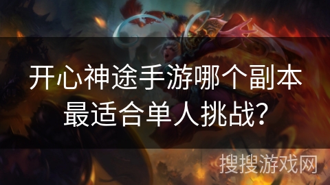 开心神途手游哪个副本最适合单人挑战？