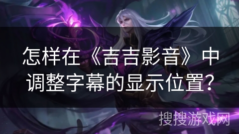 怎样在《吉吉影音》中调整字幕的显示位置？