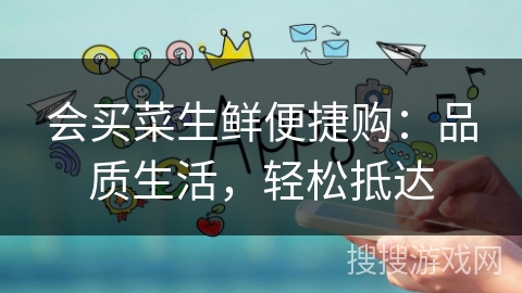 会买菜生鲜便捷购：品质生活，轻松抵达