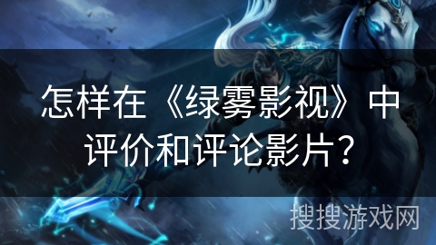 怎样在《绿雾影视》中评价和评论影片？