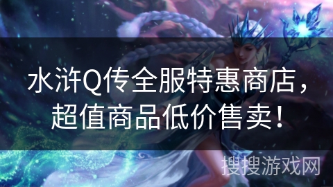 水浒Q传全服特惠商店，超值商品低价售卖！