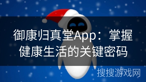 御康归真堂App：掌握健康生活的关键密码