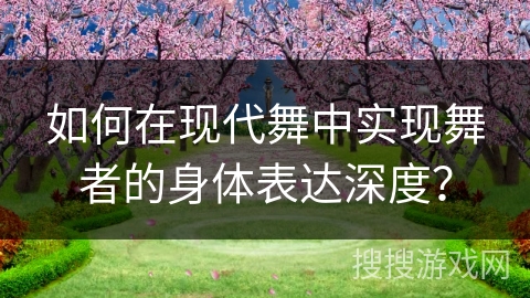 如何在现代舞中实现舞者的身体表达深度？