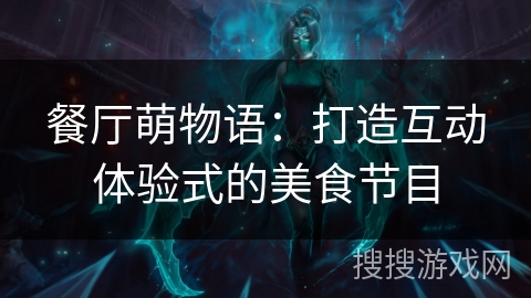 餐厅萌物语：打造互动体验式的美食节目