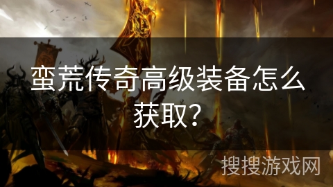 蛮荒传奇高级装备怎么获取？