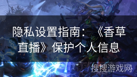 隐私设置指南：《香草直播》保护个人信息