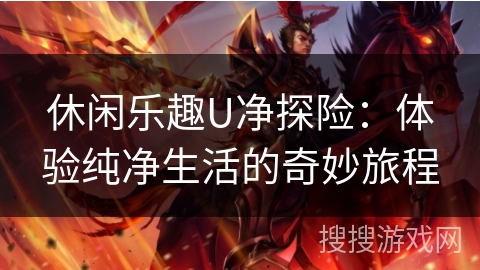 休闲乐趣U净探险：体验纯净生活的奇妙旅程