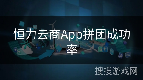 恒力云商App拼团成功率 恒力云商App拼团成功率