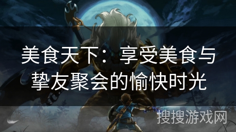 美食天下：享受美食与挚友聚会的愉快时光