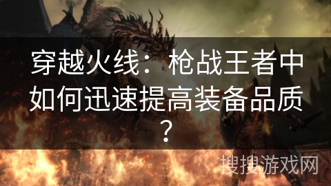 穿越火线：枪战王者中如何迅速提高装备品质？