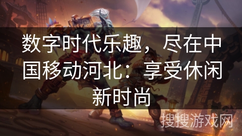 数字时代乐趣，尽在中国移动河北：享受休闲新时尚