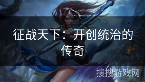 征战天下：开创统治的传奇