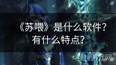 《苏喂》是什么软件？有什么特点？