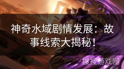 神奇水域剧情发展：故事线索大揭秘！