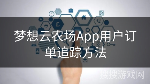 梦想云农场App用户订单追踪方法