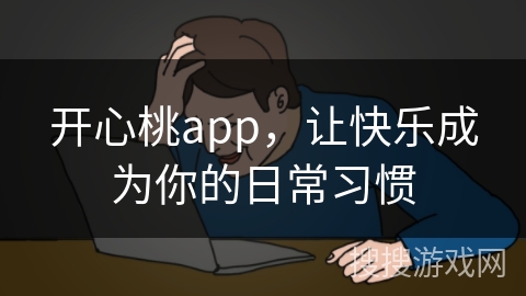 开心桃app,让快乐成为你的日常习惯 开心桃app,让快乐成为你的日常习惯