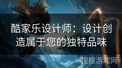 酷家乐设计师：设计创造属于您的独特品味