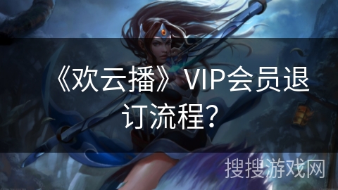 《欢云播》VIP会员退订流程? 《欢云播》VIP会员退订流程?