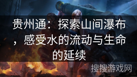 贵州通：探索山间瀑布，感受水的流动与生命的延续