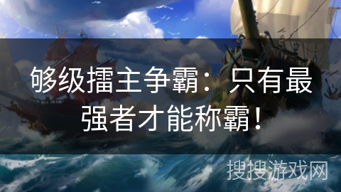 够级擂主争霸：只有最强者才能称霸！