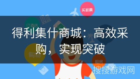 得利集什商城:高效采购,实现突破 得利集什商城:高效采购,实现突破