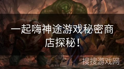 一起嗨神途游戏秘密商店探秘！