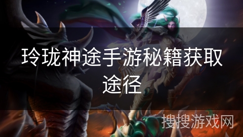 玲珑神途手游秘籍获取途径 玲珑神途手游秘籍获取途径