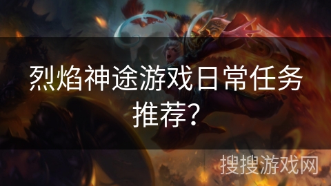 烈焰神途游戏日常任务推荐？