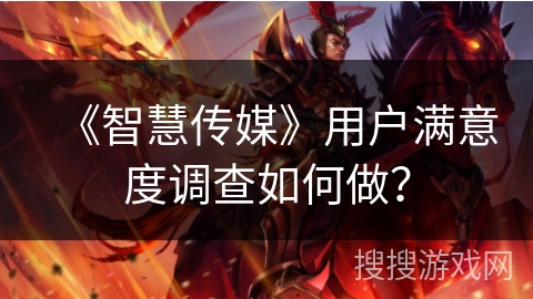 《智慧传媒》用户满意度调查如何做？