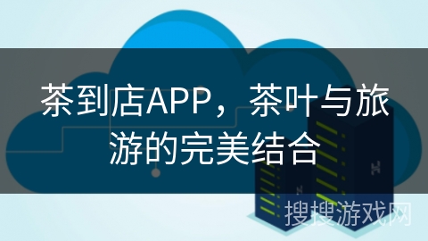 茶到店APP，茶叶与旅游的完美结合