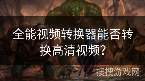 全能视频转换器能否转换高清视频？