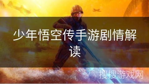 少年悟空传手游剧情解读 少年悟空传手游剧情解读