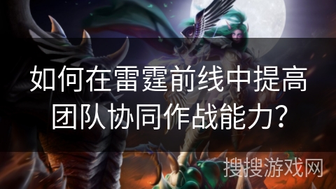 如何在雷霆前线中提高团队协同作战能力？