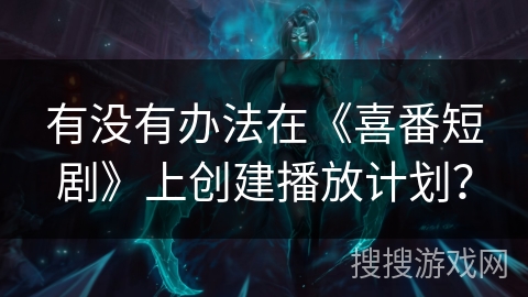 有没有办法在《喜番短剧》上创建播放计划？