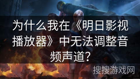 为什么我在《明日影视播放器》中无法调整音频声道？