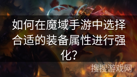 如何在魔域手游中选择合适的装备属性进行强化？