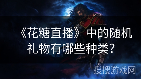 《花糖直播》中的随机礼物有哪些种类？