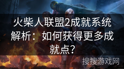 火柴人联盟2成就系统解析：如何获得更多成就点？