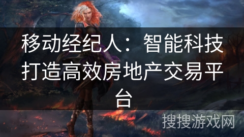 移动经纪人：智能科技打造高效房地产交易平台