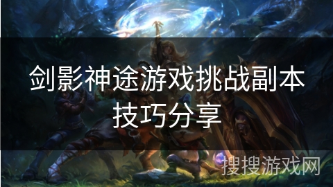 剑影神途游戏挑战副本技巧分享