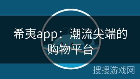 希夷app：潮流尖端的购物平台