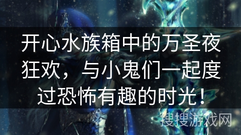 开心水族箱中的万圣夜狂欢，与小鬼们一起度过恐怖有趣的时光！