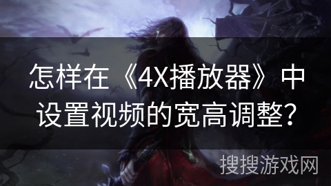 怎样在《4X播放器》中设置视频的宽高调整？