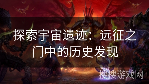 探索宇宙遗迹：远征之门中的历史发现