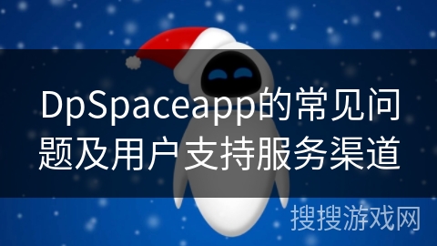 DpSpaceapp的常见问题及用户支持服务渠道