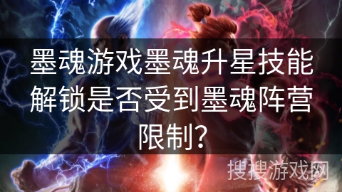 墨魂游戏墨魂升星技能解锁是否受到墨魂阵营限制？